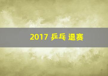 2017 乒乓 退赛